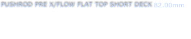 PUSHROD PRE X/FLOW FLAT TOP SHORT DECK 82.00mm
To suit bore size of 82mm (Piston weight 270 grams)
Compression height 1.110” (For use with long rod)
Top ring - 1mm     Second ring - 1.2mm    Oil ring - 2.8mm
Part No - PXF - 821110
