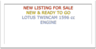 NEW LISTING FOR SALE
NEW & READY TO GO 
LOTUS TWINCAM 1596 cc
ENGINE

Lotus twincam engine - 1596cc built on a New Ford Motorsport Lotus Height Block
